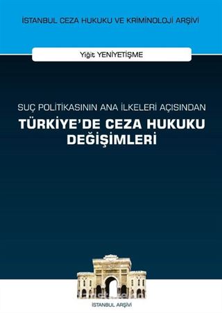 Suç Politikasının Ana İlkeleri Açısından Türkiye'de Ceza Hukuku Değişimleri İstanbul Ceza Hukuku ve Kriminoloji Arşivi Yayın No: 56