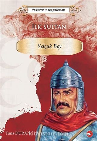 Tarihte İz Bırakanlar / İlk Sultan- Selçuk Bey