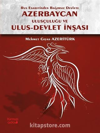 Rus Esaretinden Bağımsız Devlete Azerbaycan Ulusçuluğu ve Ulus Devlet İnşası