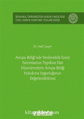 Avrupa Birliği'nde Yenilenebilir Enerji Yatırımlarının Teşvikine Dair Düzenlemelerin Avrupa Birliği Hukukuna Uygunluğunun Değerlendirilmesi İstanbul Üniversitesi Hukuk Fakültesi Özel Hukuk Doktora Tezleri Dizisi No: 35