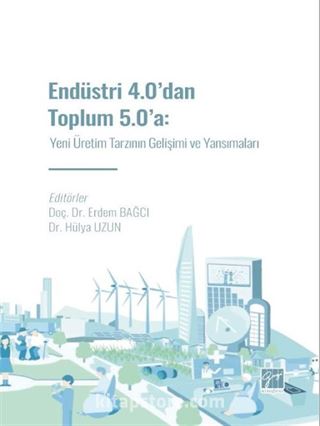 Endüstri 4.0' dan Toplum 5.0' a: Yeni Üretim Tarzının Gelişimi ve Yansımaları