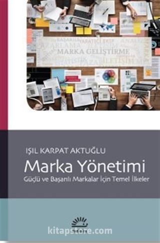 Marka Yönetimi: Güçlü ve Başarılı Markalar İçin Temel İlkeler