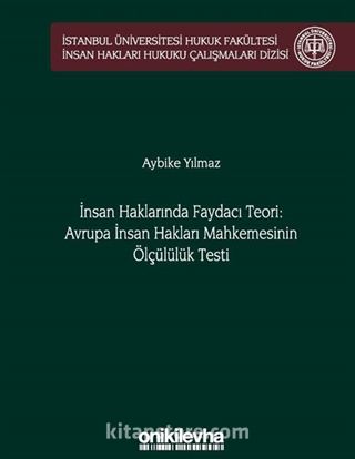 İnsan Haklarında Faydacı Teori: Avrupa İnsan Hakları Mahkemesi'nin Ölçülülük Testi İstanbul Üniversitesi Hukuk Fakültesi İnsan Hakları Hukuku Çalışmaları Dizisi No: 2