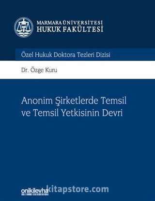 Anonim Şirketlerde Temsil ve Temsil Yetkisinin Devri Marmara Üniversitesi Hukuk Fakültesi Özel Hukuk Doktora Tezleri Dizisi No: 9