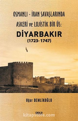 Osmanlı - İran savaşlarında askeri ve lojistik bir üs: Diyarbakır (1723- 1747)