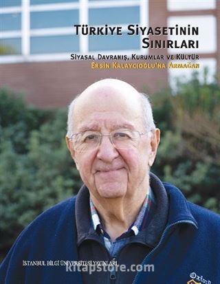 Türkiye Siyasetinin Sınırları: Siyasal Davranış, Kurumlar ve Kültür Ersin Kalaycıoğlu'na Armağan