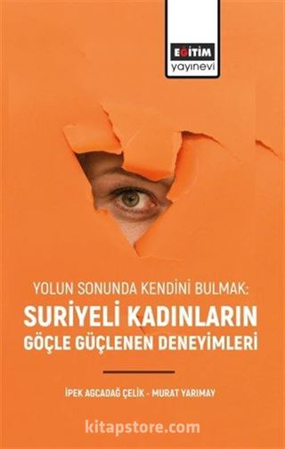 Yolun Sonunda Kendini Bulmak: Suriyeli Kadınların Göçle Güçlenen Deneyimleri