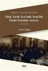 Bugünü Geçmişe Yansıtmak - Türk Tarih Tezi'nde Yeni Bir İslam Yorumu Arayışı (1932-1937)