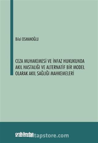 Ceza Muhakemesi ve İnfaz Hukukunda Akıl Hastalığı ve Alternatif Bir Model Olarak Akıl Sağlığı Mahkemeleri