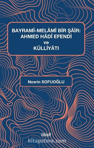 Bayramî-Melamî Bir Şair: Ahmed Hadî Efendi ve Külliyatı