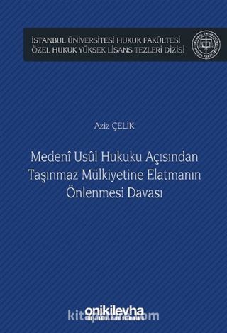 Medeni Usul Hukuku Açısından Taşınmaz Mülkiyetine Elatmanın Önlenmesi Davası İstanbul Üniversitesi Hukuk Fakültesi Özel Hukuk Yüksek Lisans Tezleri Dizisi No: 65