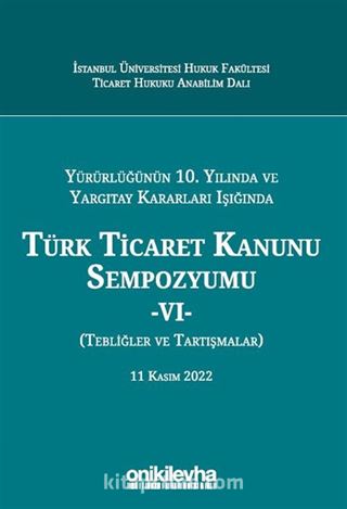 Yürürlüğünün 10. Yılında ve Yargıtay Kararları Işığında Türk Ticaret Kanunu Sempozyumu - VI - (Tebliğler - Tartışmalar) 11 Kasım 2022