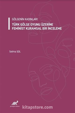 Gölgenin Kadınları: Türk Gölge Oyunu Üzerine Feminist Kuramsal Bir İnceleme