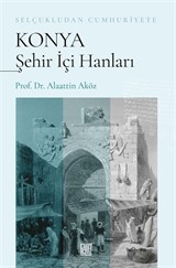 Selçukludan Cumhuriyete Konya Şehir İçi Hanları