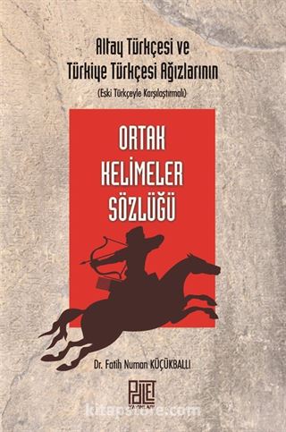 Altay Türkçesi ve Türkiye Türkçesi Ağızlarının (Eski Türkçeyle Karşılaştırmalı) Ortak Kelimeler Sözlüğü