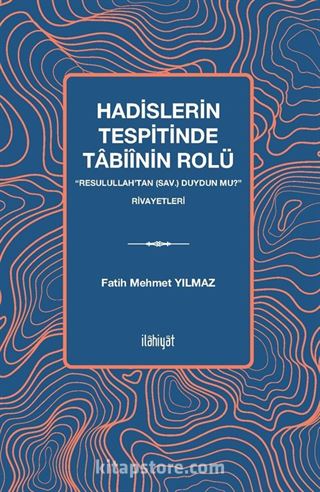 Hadislerin Tespitinde Tabiînin Rolü 'Resulullah'tan (sav.) Duydun mu?' Rivayetleri