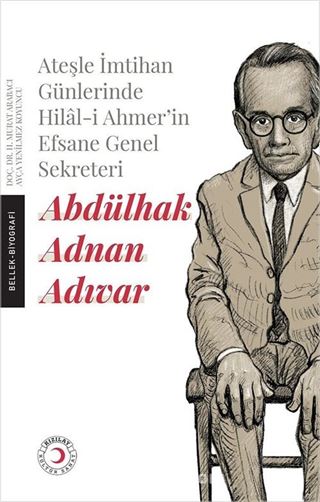 Ateşle İmtihan Günlerinde Hilal-i Ahmer'in Efsane Genel Sekreteri