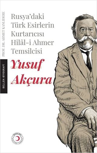 Rusya'daki Esir Türklerin Kurtarıcısı Hilal-i Ahmer Temsilcisi Yusuf Akçura