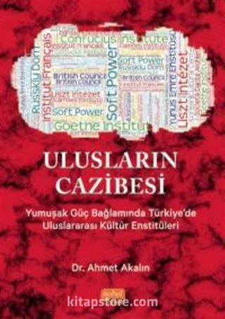 Ulusların Cazibesi - Yumuşak Güç Bağlamında Türkiye'de Uluslararası Kültür Enstitüleri