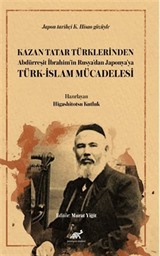 Kazan Tatar Türklerinden Abdürreşit İbrahim'in Rusya'dan Japonya'ya Türk-İslam Mücadelesi