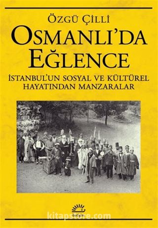 Osmanlı'da Eğlence İstanbul'un Sosyal ve Kültürel Hayatından Manzaralar