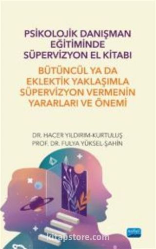 Psikolojik Danışman Eğitiminde Süpervizyon El Kitabı: Bütüncül ya da Eklektik Yaklaşımla Süpervizyon Vermenin Yararları ve Önemi