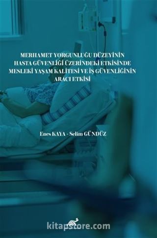 Merhamet Yorgunluğu Düzeyinin Hasta Güvenliği Üzerindeki Etkisinde Mesleki Yaşam Kalitesi ve İş Güvenliğinin Aracı Etkisi