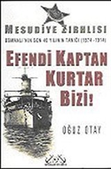 Efendi Kaptan Kurtar Bizi! Mesudiye Zırhlısı Osmanlı'nın Son 40 Yılının Tanığı (1874-1914)