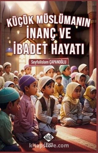 Küçük Müslümanın İnanç ve İbadet Hayatı