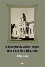 Erzincan Şehrinin Mekansal Değişimi Tarihi Mimari Örnekleri 1839-1939