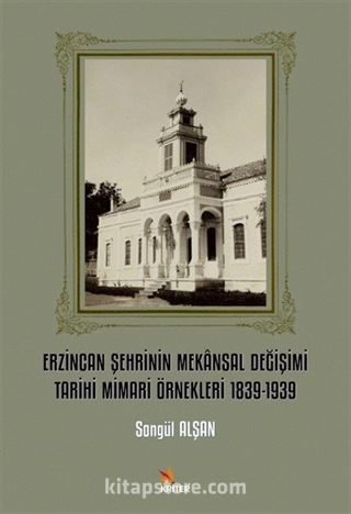 Erzincan Şehrinin Mekansal Değişimi Tarihi Mimari Örnekleri 1839-1939