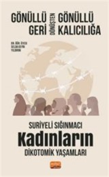 Gönüllü Geri Dönüşten Gönüllü Kalıcılığa:Suriyeli Sığınmacı Kadınların Dikotomik Yaşamları