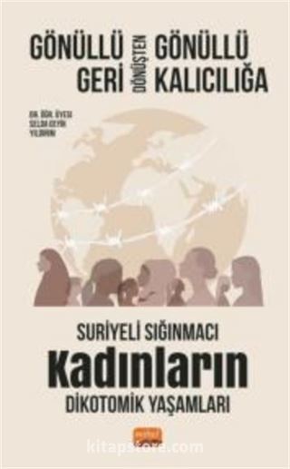 Gönüllü Geri Dönüşten Gönüllü Kalıcılığa:Suriyeli Sığınmacı Kadınların Dikotomik Yaşamları