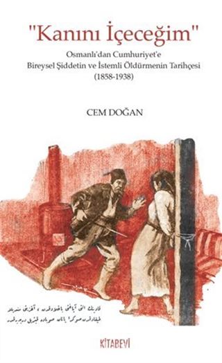 Kanını İçeceğim Osmanlı'dan Cumhuriyet'e Bireysel Şiddetin ve İstemli Öldürmenin Tarihçesi (1858-1938)