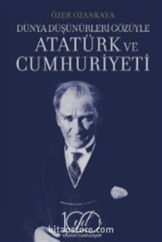 Dünya Düşünürleri Gözüyle Atatürk ve Cumhuriyeti