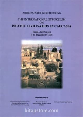 Addresses Delivered During The International Symposium on Islamic Civilisation in Caucasia