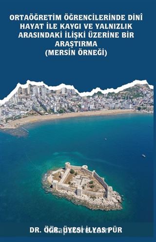 Ortaöğretim Öğrencilerinde Dinî Hayat ile Kaygı ve Yalnızlık Arasındaki İlişki Üzerine Bir Araştırma (Mersin Örneği)