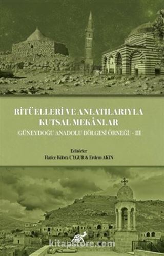 Ritüelleri ve Anlatılarıyla Kutsal Mekanlar (Güneydoğu Anadolu Bölgesi) III