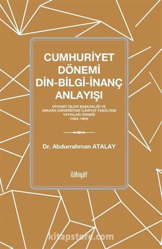 Cumhuriyet Dönemi Din-Bilgi-İnanç Anlayışı Diyanet İşleri Başkanlığı ve Ankara Üniversitesi İlahiyat Fakültesi Yayınları Örneği (1924-1964)