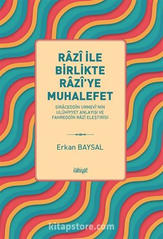 Razî ile Birlikte Razî'ye Muhalefet -Siraceddîn Urmevî'nin Ulûhiyyet Anlayışı ve Fahreddîn Razî Eleştirisi