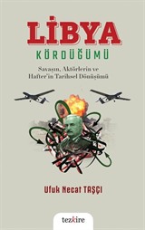 Libya Kördüğümü ( Savaşın, Aktörlerin ve Hafter'in Tarihsel Dönüşümü)