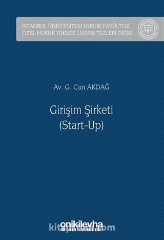 Girişim Şirketi (Start-Up) İstanbul Üniversitesi Hukuk Fakültesi Özel Hukuk Yüksek Lisans Tezleri Dizisi No: 69