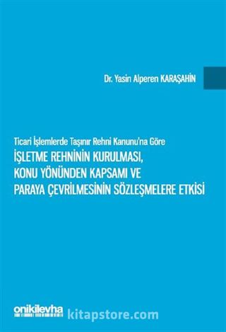 Ticari İşlemlerde Taşınır Rehni Kanunu'na Göre İşletme Rehninin Kurulması, Konu Yönünden Kapsamı ve Paraya Çevrilmesinin Sözleşmelere Etkisi