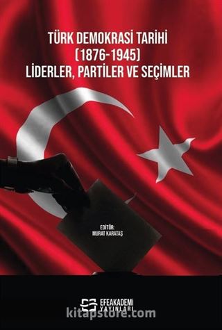 Türk Demokrasi Tarihi (1876-1945) Liderler, Partiler ve Seçimler