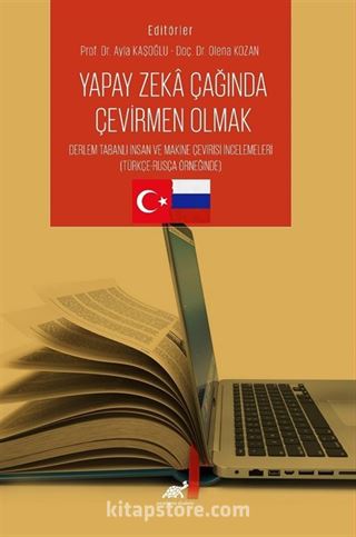 Yapay Zeka Çağında Çevirmen Olmak Derleme Tabanlı İnsan ve Makine Çevirisi İncelemeleri (Türkçe-Rusça Örneğinde)