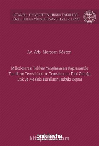 Milletlerarası Tahkim Yargılamaları Kapsamında Tarafların Temsilcileri ve Temsilcilerin Tabi Olduğu Etik ve Mesleki Kuralların Hukuki Rejimi İstanbul Üniversitesi Hukuk Fakültesi Özel Hukuk Yüksek Lisans Tezleri Dizisi No: 72