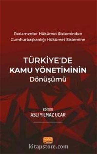 Parlamenter Hükümet Sisteminden Cumhurbaşkanlığı Hükümet Sistemine Türkiye'de Kamu Yönetiminin Dönüşümü