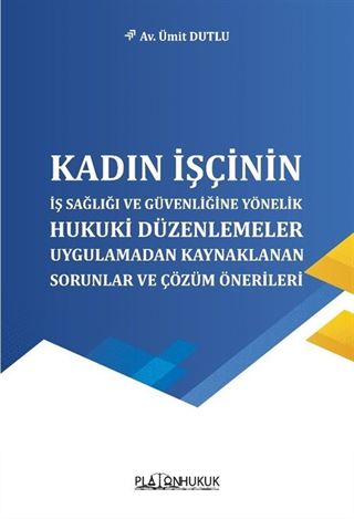 Kadın İşçinin İş Sağlığı ve Güvenliğine Yönelik Hukuki Düzenlemeler, Uygulamadan Kaynaklanan Sorunlar ve Çözüm Önerileri