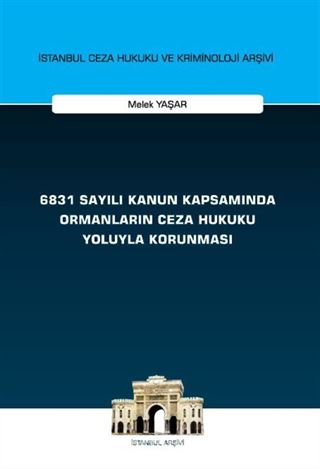 6831 Sayılı Kanun Kapsamında Ormanların Ceza Hukuku Yoluyla Korunması İstanbul Ceza Hukuku ve Kriminoloji Arşivi Yayın No: 66