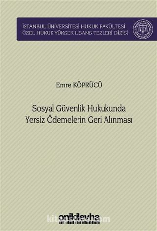 Sosyal Güvenlik Hukukunda Yersiz Ödemelerin Geri Alınması İstanbul Üniversitesi Hukuk Fakültesi Özel Hukuk Yüksek Lisans Tezleri Dizisi No: 76